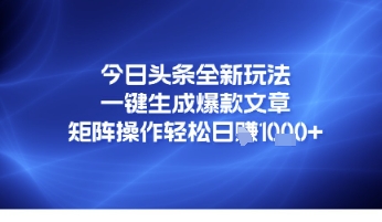 今日头条全新玩法，一键生成爆款文章，矩阵操作轻松日入几张|云雀资源分享