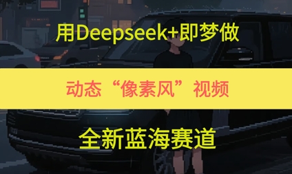 用Deepseek+即梦做，动态“像素风”视频，全新蓝海赛道|云雀资源分享
