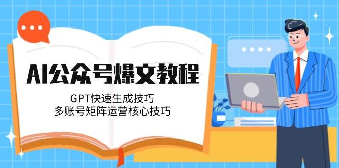 AI微信公众号热文实例教程，GPT快速生成方法，多矩阵号运营核心方法|云雀资源分享