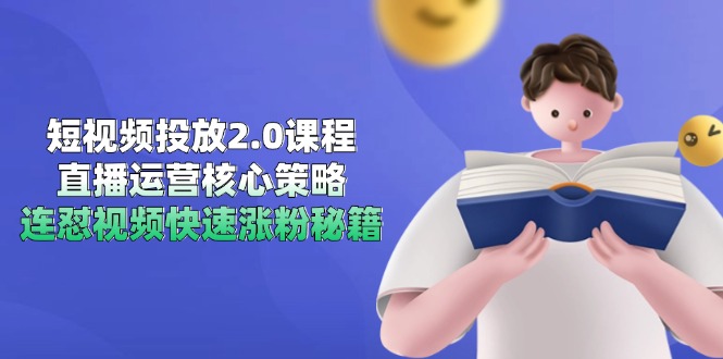短视频投放2.0课程内容，抖音运营核心目标，连怼短视频快速吸粉秘笈|云雀资源分享