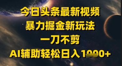 今日今日头条全新美女丝袜暴力行为掘金队新模式，一刀不剪，AI协助轻轻松松日入1k|云雀资源分享