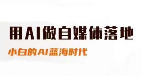 用AI运营自媒体落地式，适合新手快速上手与升阶，新手的AI蓝海时代|云雀资源分享