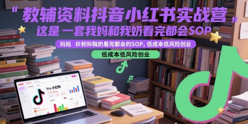 辅导资料抖音小红书实战营，这是一套我妈和我奶看了都大会SOP，降低成本低风险创业|云雀资源分享