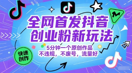 独家首发抖音创业粉新模式，5min一个原创视频，不违规，不废号，总流量好|云雀资源分享