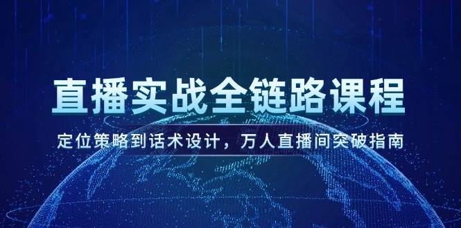 直播间实战演练全链路营销课程内容，定位战略到话术设计，万人直播间提升手册|云雀资源分享