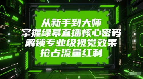 从初学者到高手，把握绿布直播间核心密码，开启专业型视觉冲击，占领互联网红利|云雀资源分享
