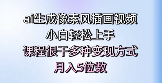 ai形成像素画风插画视频，新手快速上手，课程内容比较干多种多样变现模式，月入5个数|云雀资源分享