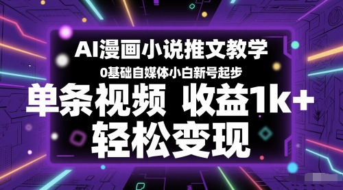 AI漫画作品小说推文课堂教学，0基本自媒体平台新手小号发展，一条视频收益1k ，轻轻松松转现|云雀资源分享