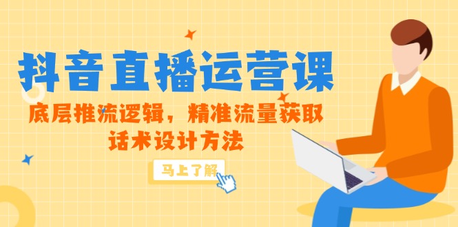 5月新授课-抖音直播间运营课，最底层拉流逻辑性，精准流量人群获得，话术设计方式|云雀资源分享