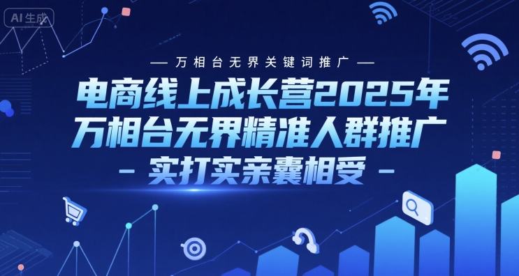 电商线上成长营2025年，万相台无界关键词推广-万相台无界精准人群推广-实打实亲囊相受|云雀资源分享