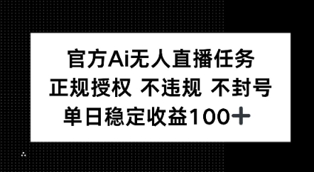 官方Ai无人直播任务，正规授权 不违规 不封号，单日稳定收益1张+|云雀资源分享