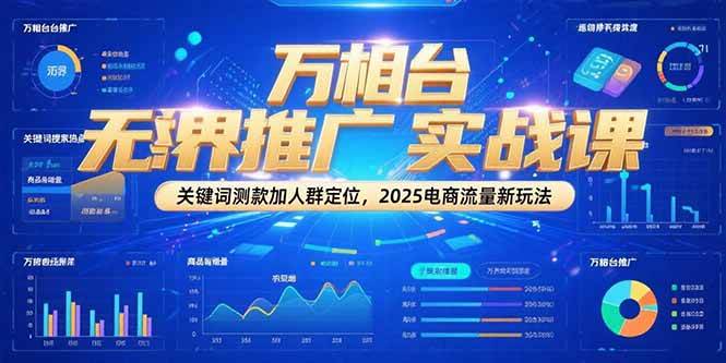 万相台无界推广实战课，关键词测款加人群定位，2025电商流量新玩法|云雀资源分享