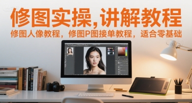 修图实操讲解教程，修图人像教程，修图P图接单教程，适合零基础|云雀资源分享