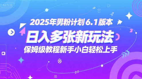 2025年男粉计划6.1版本，日入多张新玩法，保姆级教程新手小白轻松上手，适合宝妈学生兼职，副业首选|云雀资源分享