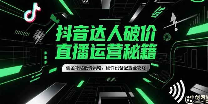 抖音达人破价直播运营秘籍，佣金补贴低价策略，硬件设备配置全攻略|云雀资源分享