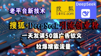 搜狐+DeepSeek引流创业粉，老平台新技术，一天发满50篇广告软文，拉爆搜索流量|云雀资源分享