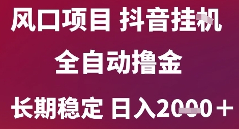 风口项目，六月最新玩法抖音无人挂G，全自动撸金，长期稳定 日入2k+【揭秘】|云雀资源分享