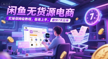 闲鱼无货源电商，实操保姆级教程，极易上手，最快7天出单|云雀资源分享