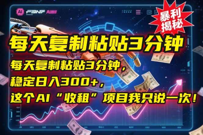 每天复制粘贴3分钟，稳定日入300+，这个AI“收租”项目我只说一次！|云雀资源分享