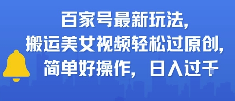 百家号最新玩法，搬运美女视频轻松过原创，简单好操作，日入多张|云雀资源分享