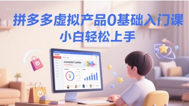 拼多多虚拟产品0基础入门课，小白轻松上手|云雀资源分享