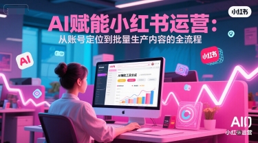AI 赋能小红书运营：从账号定位到批量生产内容的全流程|云雀资源分享