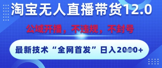 淘宝无人直播带货12.0，最新技术，不封号，不违规，操作简单，开播爆单，日入多张【揭秘】|云雀资源分享