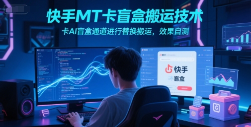 快手MT卡盲盒搬运技术，卡AI盲盒通道进行替换搬运，效果自测|云雀资源分享
