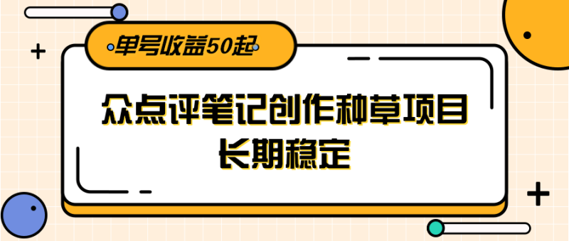 大众点评笔记创作种草项目,长期稳定, 单号收益50起|云雀资源分享