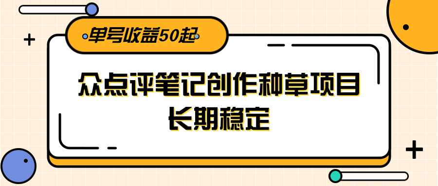 大众点评笔记创作种草项目，长期稳定， 单号收益50起|云雀资源分享