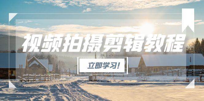 视频拍摄剪辑教程，从基础操作到进阶，爆款视频全流程生产术|云雀资源分享