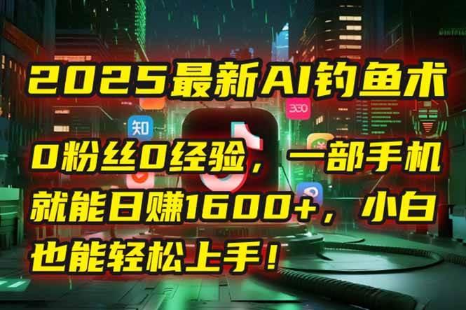 2025最新AI钓鱼术：0粉丝0经验，一部手机就能开启自动赚钱模式！|云雀资源分享