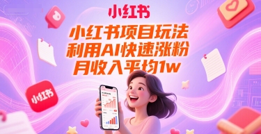 小红书项目玩法，利用AI快速涨粉，月收入平均1w+|云雀资源分享