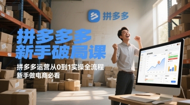 拼多多新手破局课，拼多多运营从0到1实操全流程，新手做电商必看|云雀资源分享