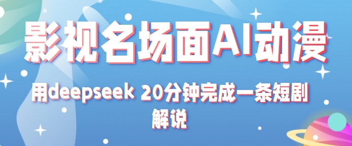 影视名场面转AI动漫玩法+用deepseek 20分钟完成一条短剧解说技术|云雀资源分享