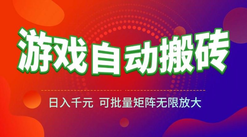 游戏全自动搬砖项目,日入千元 ,可批量矩阵无限放大|云雀资源分享