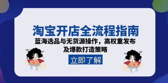 淘宝开店全流程指南，蓝海选品与无货源操作，高权重发布及爆款打造策略|云雀资源分享