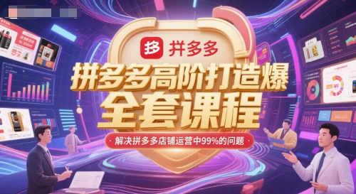 拼多多高阶打造爆款全套课程，解决拼多多店铺运营中99%的问题|云雀资源分享