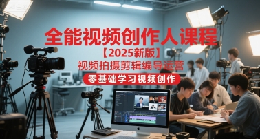 全能视频创作人课程【2025新版】视频拍摄剪辑编导运营，零基础学习视频创作|云雀资源分享