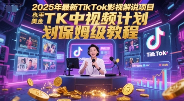2025年最新TikTok影视解说项目，新手也能挣美金，TK中视频计划保姆级教程|云雀资源分享