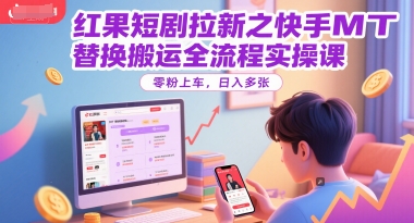 红果短剧拉新之快手MT替换搬运全流程实操课，零粉上车，日入多张|云雀资源分享