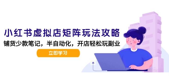 小红书虚拟店矩阵玩法-更新56，AI批量制作笔记，半自动化运营日发20笔记攻略|云雀资源分享