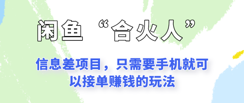 闲鱼“合火人”玩法,一个只需要手机就能赚钱的小项目|云雀资源分享