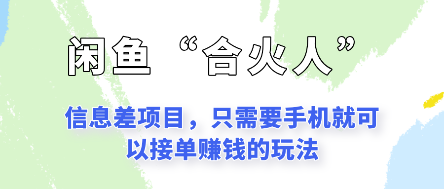 闲鱼“合火人”玩法，一个只需要手机就能赚钱的小项目|云雀资源分享