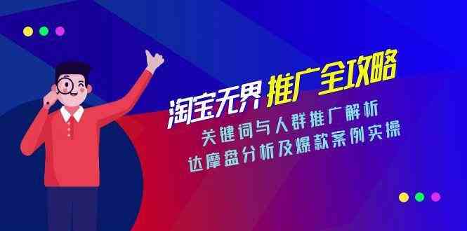 淘宝无界推广全攻略，关键词与人群推广解析，达摩盘分析及爆款案例实操|云雀资源分享