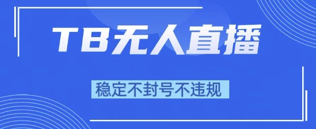 2025年TB无人直播带货10.0，全新技术，不违规，不封号，纯小白操作，日入1k【揭秘】|云雀资源分享