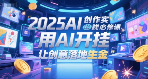 2025AI创作实践必修课，用AI开挂，让创意落地生金|云雀资源分享
