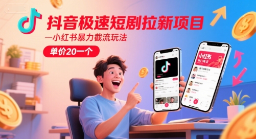 抖音极速短剧拉新项目，小红书暴力截流玩法，单价20一个|云雀资源分享