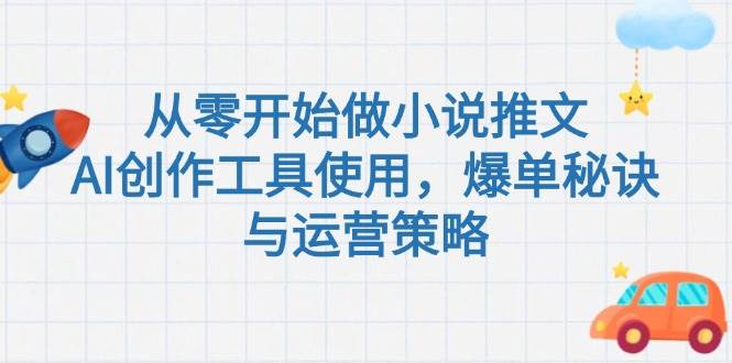从零开始做小说推文，AI创作工具使用，爆单秘诀与运营策略|云雀资源分享