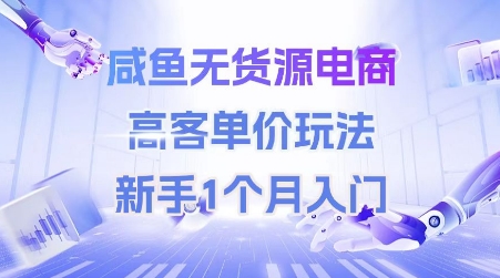 咸鱼无货源电商，高客单价玩法，新手1个月入门|云雀资源分享